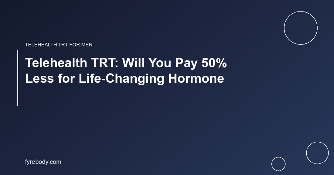 Telehealth TRT: Will You Pay 50% Less for Life-Changing Hormone